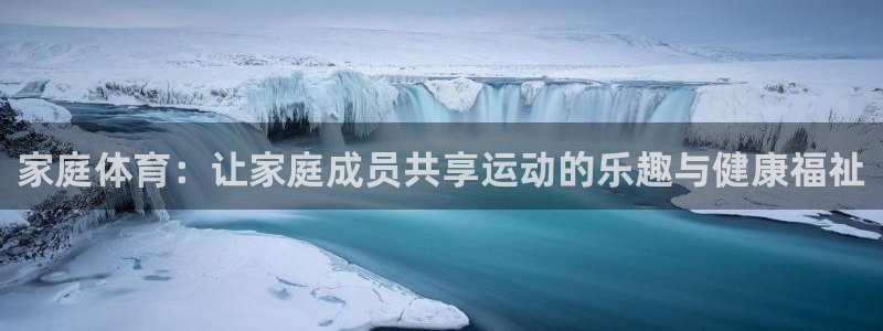 中欧体育kok官网首页：家庭体育：让家庭成员共享运动的乐趣与健康福祉