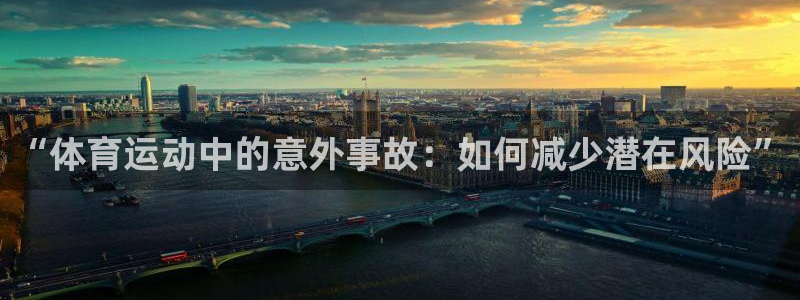 中欧体育网页登录：“体育运动中的意外事故：如何减少潜在风险”