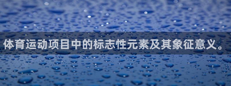 中欧体育官网：体育运动项目中的标志性元素及其象征意义。