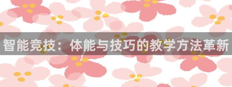 中欧体育：智能竞技：体能与技巧的教学方法革新